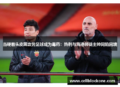 当硬着头皮踢攻势足球成为毒药：热刺与海港师徒主帅同陷困境