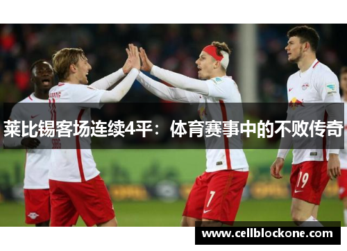 莱比锡客场连续4平：体育赛事中的不败传奇
